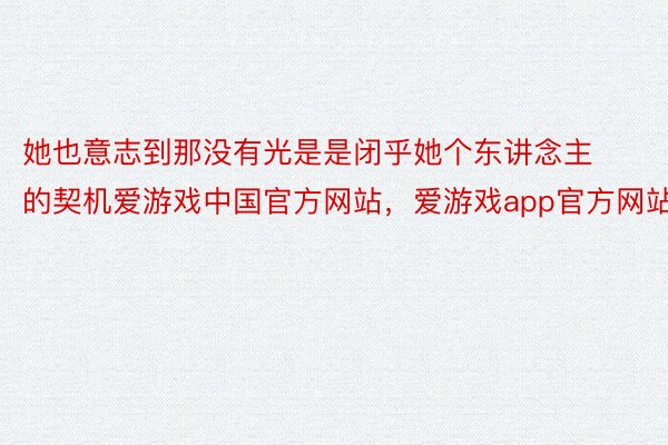 她也意志到那没有光是是闭乎她个东讲念主的契机爱游戏中国官方网站，爱游戏app官方网站