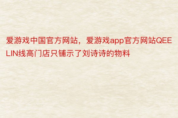 爱游戏中国官方网站，爱游戏app官方网站QEELIN线高门店只铺示了刘诗诗的物料