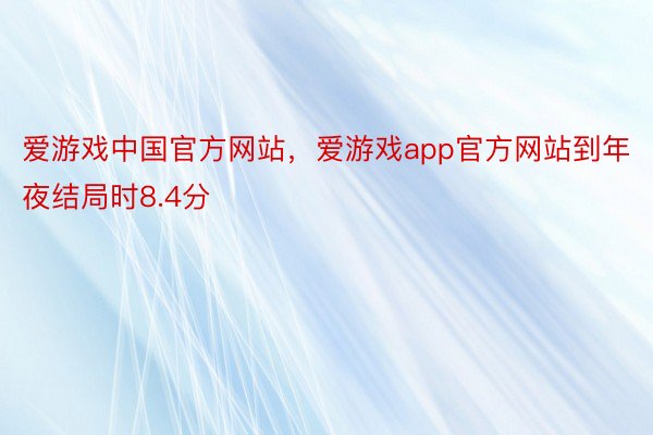 爱游戏中国官方网站，爱游戏app官方网站到年夜结局时8.4分