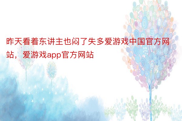 昨天看着东讲主也闷了失多爱游戏中国官方网站，爱游戏app官方网站