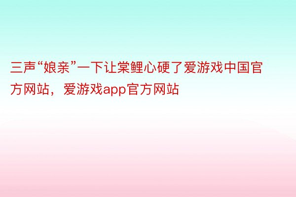 三声“娘亲”一下让棠鲤心硬了爱游戏中国官方网站，爱游戏app官方网站