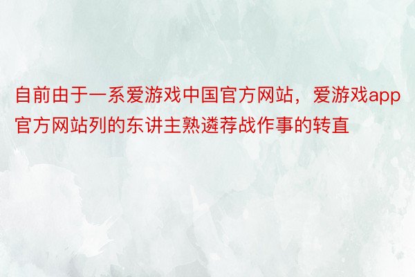 自前由于一系爱游戏中国官方网站，爱游戏app官方网站列的东讲主熟遴荐战作事的转直