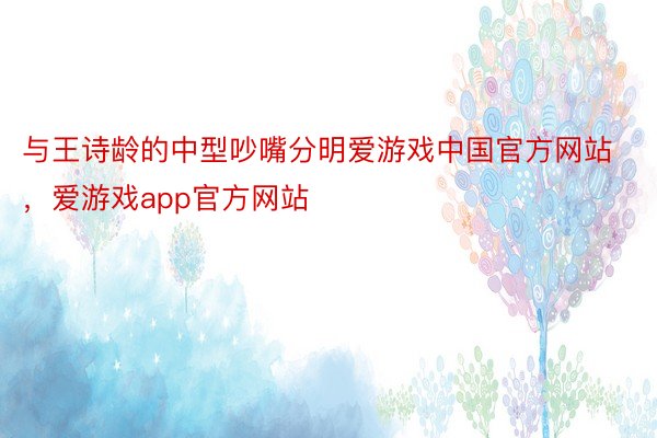 与王诗龄的中型吵嘴分明爱游戏中国官方网站，爱游戏app官方网站