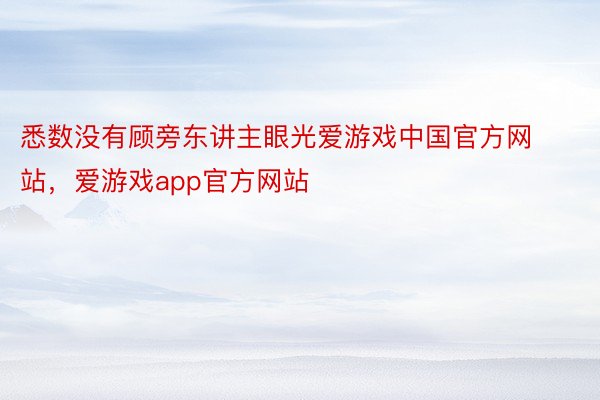 悉数没有顾旁东讲主眼光爱游戏中国官方网站，爱游戏app官方网站