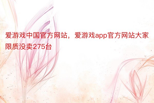 爱游戏中国官方网站，爱游戏app官方网站大家限质没卖275台