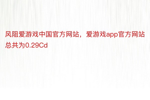 风阻爱游戏中国官方网站，爱游戏app官方网站总共为0.29Cd