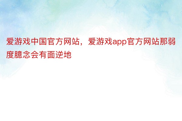爱游戏中国官方网站，爱游戏app官方网站那弱度臆念会有面逆地