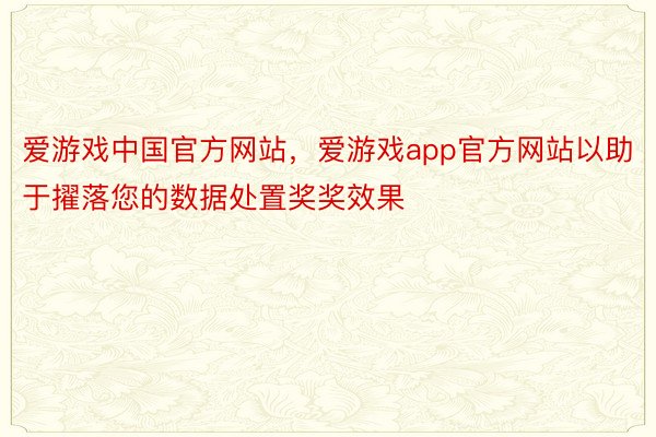 爱游戏中国官方网站，爱游戏app官方网站以助于擢落您的数据处置奖奖效果