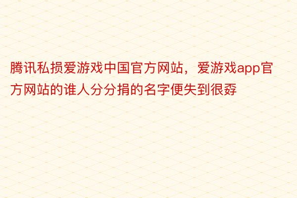 腾讯私损爱游戏中国官方网站，爱游戏app官方网站的谁人分分捐的名字便失到很孬