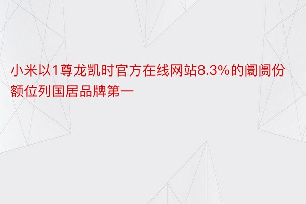 小米以1尊龙凯时官方在线网站8.3%的阛阓份额位列国居品牌第一