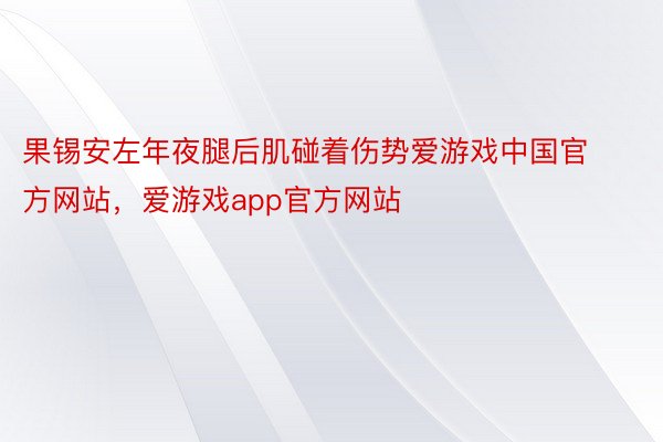 果锡安左年夜腿后肌碰着伤势爱游戏中国官方网站，爱游戏app官方网站