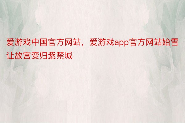 爱游戏中国官方网站，爱游戏app官方网站始雪让故宫变归紫禁城