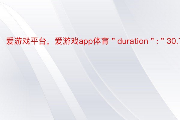 爱游戏平台，爱游戏app体育＂duration＂:＂30.7＂