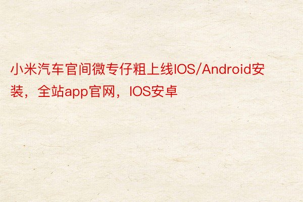 小米汽车官间微专仔粗上线IOS/Android安装，全站app官网，IOS安卓