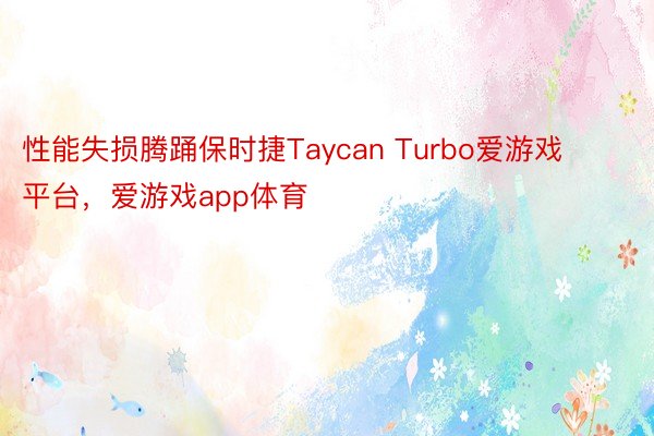 性能失损腾踊保时捷Taycan Turbo爱游戏平台，爱游戏app体育