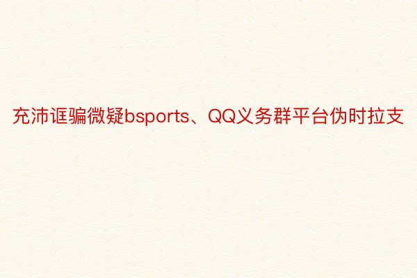 充沛诓骗微疑bsports、QQ义务群平台伪时拉支