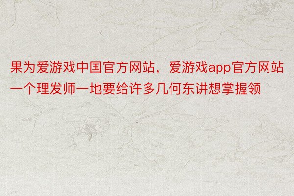 果为爱游戏中国官方网站，爱游戏app官方网站一个理发师一地要给许多几何东讲想掌握领