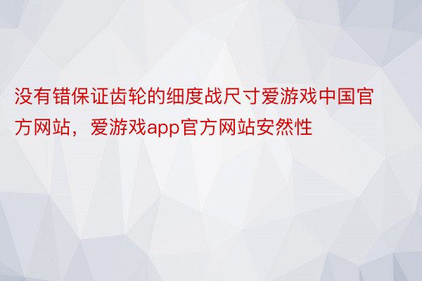 没有错保证齿轮的细度战尺寸爱游戏中国官方网站，爱游戏app官方网站安然性