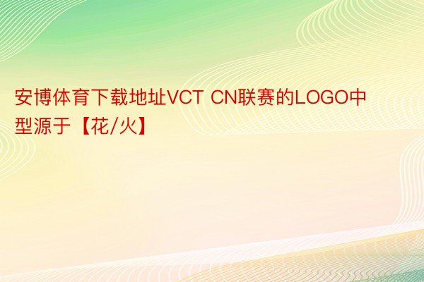 安博体育下载地址VCT CN联赛的LOGO中型源于【花/火】