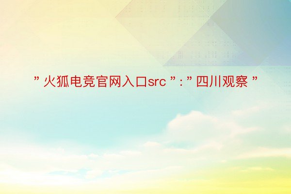 ＂火狐电竞官网入口src＂:＂四川观察＂