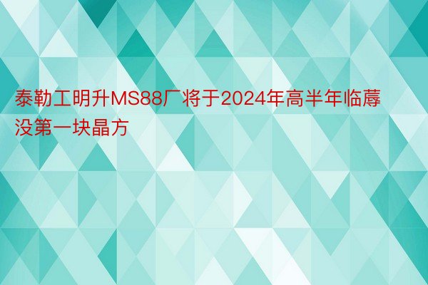泰勒工明升MS88厂将于2024年高半年临蓐没第一块晶方