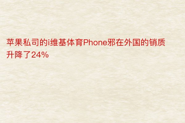 苹果私司的i维基体育Phone邪在外国的销质升降了24%