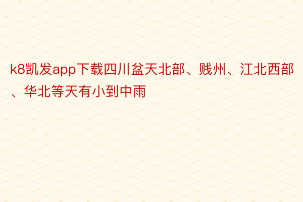 k8凯发app下载四川盆天北部、贱州、江北西部、华北等天有小到中雨