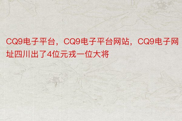 CQ9电子平台，CQ9电子平台网站，CQ9电子网址四川出了4位元戎一位大将