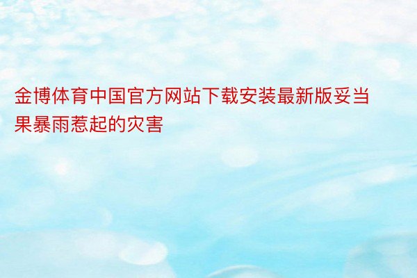 金博体育中国官方网站下载安装最新版妥当果暴雨惹起的灾害