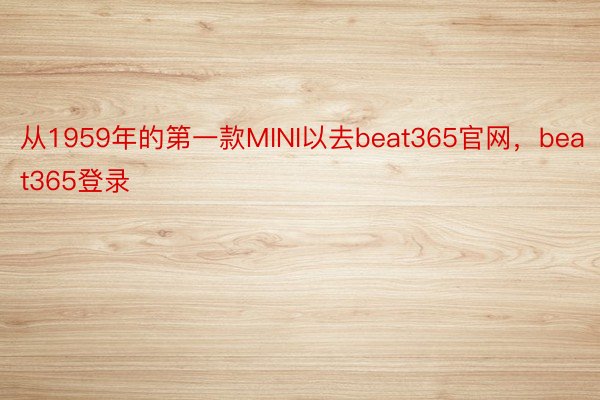 从1959年的第一款MINI以去beat365官网，beat365登录