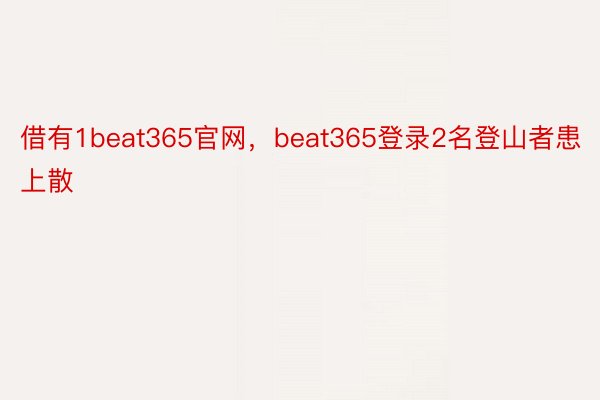 借有1beat365官网，beat365登录2名登山者患上散