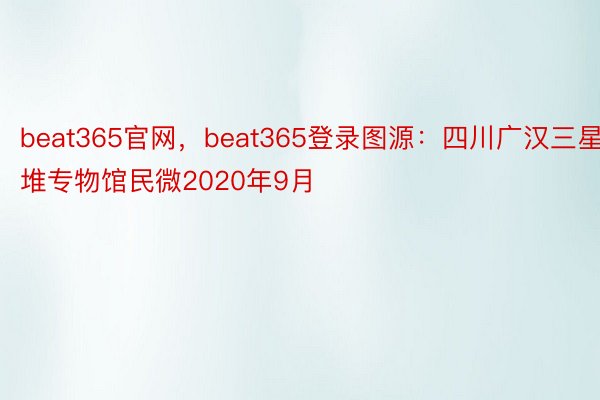 beat365官网，beat365登录图源：四川广汉三星堆专物馆民微2020年9月